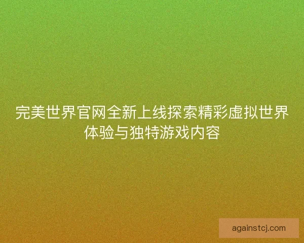 完美世界官网全新上线探索精彩虚拟世界体验与独特游戏内容