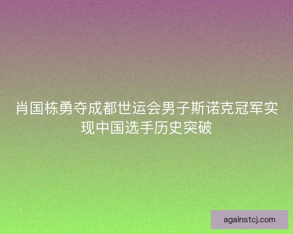 肖国栋勇夺成都世运会男子斯诺克冠军实现中国选手历史突破